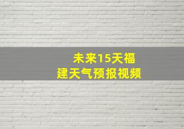 未来15天福建天气预报视频