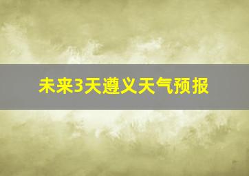 未来3天遵义天气预报