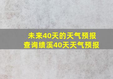 未来40天的天气预报查询绩溪40天天气预报