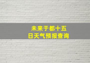 未来于都十五日天气预报查询