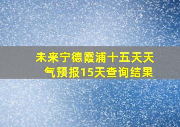 未来宁德霞浦十五天天气预报15天查询结果