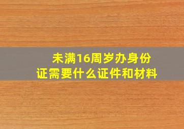 未满16周岁办身份证需要什么证件和材料