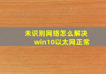 未识别网络怎么解决win10以太网正常