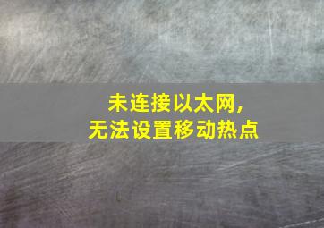 未连接以太网,无法设置移动热点