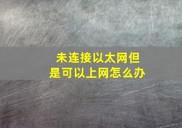 未连接以太网但是可以上网怎么办