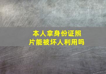 本人拿身份证照片能被坏人利用吗