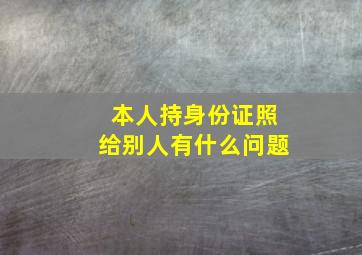 本人持身份证照给别人有什么问题