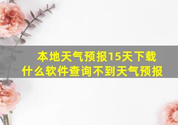 本地天气预报15天下载什么软件查询不到天气预报