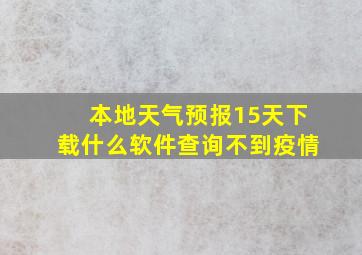 本地天气预报15天下载什么软件查询不到疫情