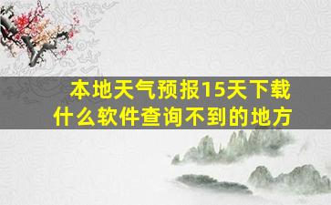 本地天气预报15天下载什么软件查询不到的地方