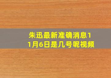 朱迅最新准确消息11月6日是几号呢视频