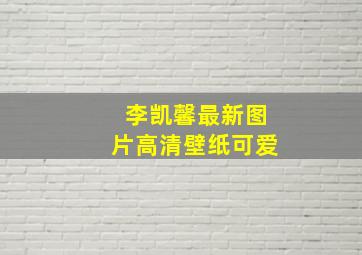 李凯馨最新图片高清壁纸可爱