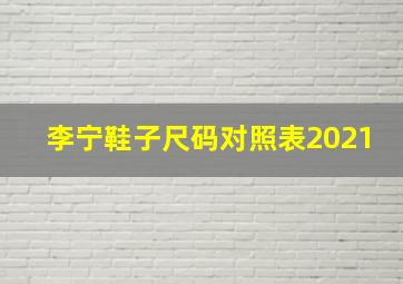 李宁鞋子尺码对照表2021