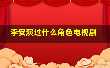 李安演过什么角色电视剧