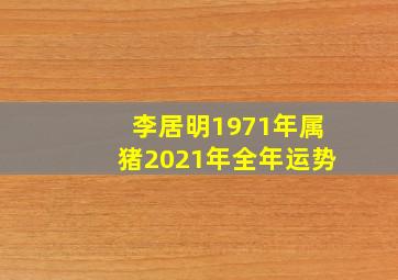 李居明1971年属猪2021年全年运势