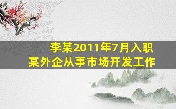 李某2011年7月入职某外企从事市场开发工作