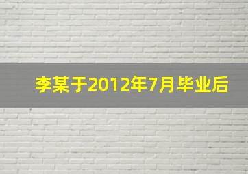 李某于2012年7月毕业后