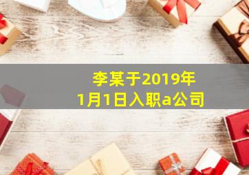 李某于2019年1月1日入职a公司