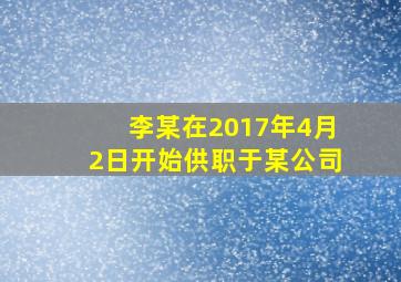 李某在2017年4月2日开始供职于某公司