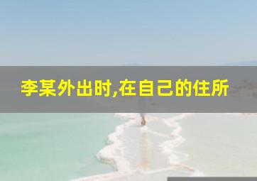 李某外出时,在自己的住所