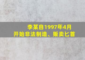 李某自1997年4月开始非法制造、贩卖匕首