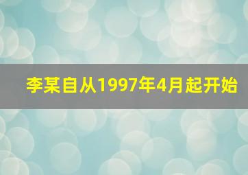 李某自从1997年4月起开始