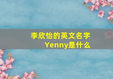 李欣怡的英文名字Yenny是什么