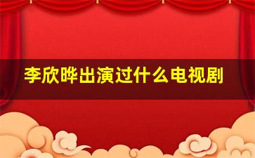 李欣晔出演过什么电视剧