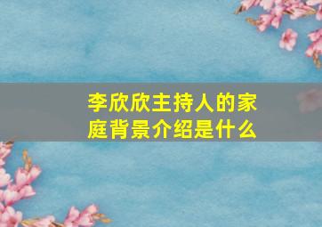 李欣欣主持人的家庭背景介绍是什么