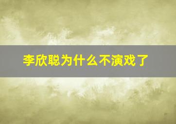 李欣聪为什么不演戏了