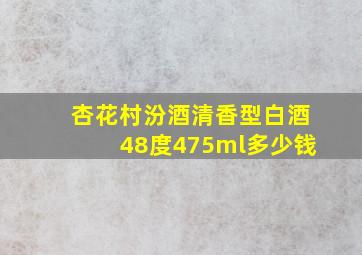 杏花村汾酒清香型白酒48度475ml多少钱