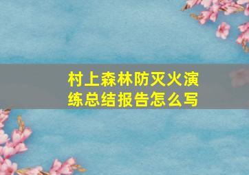 村上森林防灭火演练总结报告怎么写