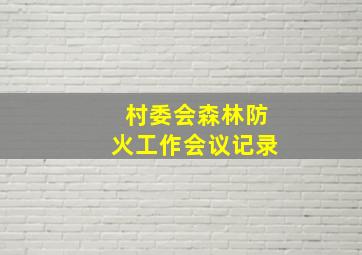 村委会森林防火工作会议记录