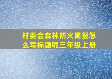 村委会森林防火简报怎么写标题呢三年级上册