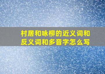 村居和咏柳的近义词和反义词和多音字怎么写