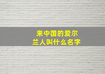 来中国的爱尔兰人叫什么名字