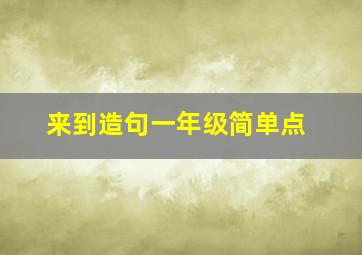 来到造句一年级简单点