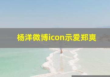 杨洋微博icon示爱郑爽