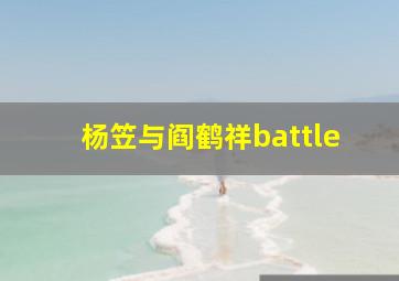 杨笠与阎鹤祥battle