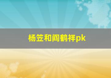 杨笠和阎鹤祥pk