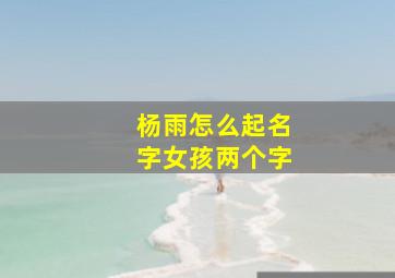 杨雨怎么起名字女孩两个字