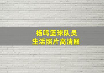 杨鸣篮球队员生活照片高清图