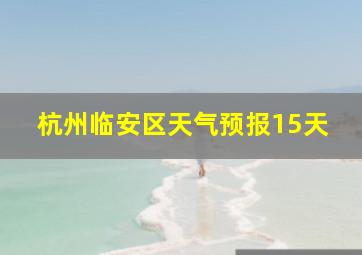 杭州临安区天气预报15天