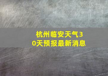 杭州临安天气30天预报最新消息