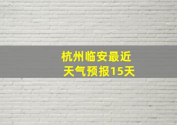 杭州临安最近天气预报15天