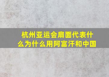 杭州亚运会扇面代表什么为什么用阿富汗和中国