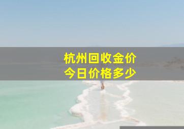 杭州回收金价今日价格多少