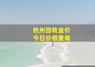 杭州回收金价今日价格查询