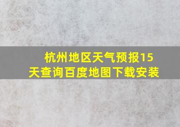 杭州地区天气预报15天查询百度地图下载安装