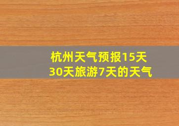 杭州天气预报15天30天旅游7天的天气